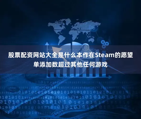 股票配资网站大全是什么本作在Steam的愿望单添加数超过其他任何游戏