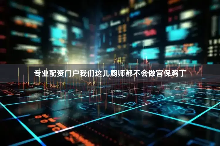 专业配资门户我们这儿厨师都不会做宫保鸡丁