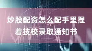 炒股配资怎么配手里捏着技校录取通知书