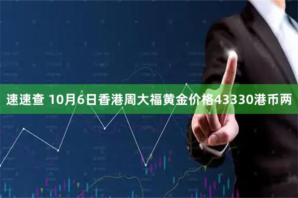 速速查 10月6日香港周大福黄金价格43330港币两