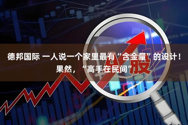 德邦国际 一人说一个家里最有“含金量”的设计!果然,“高手在民间”
