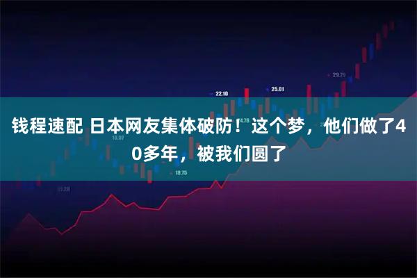 钱程速配 日本网友集体破防！这个梦，他们做了40多年，被我们圆了
