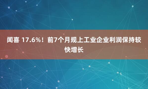闻喜 17.6%！前7个月规上工业企业利润保持较快增长
