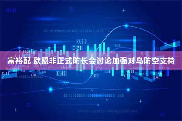 富裕配 欧盟非正式防长会讨论加强对乌防空支持